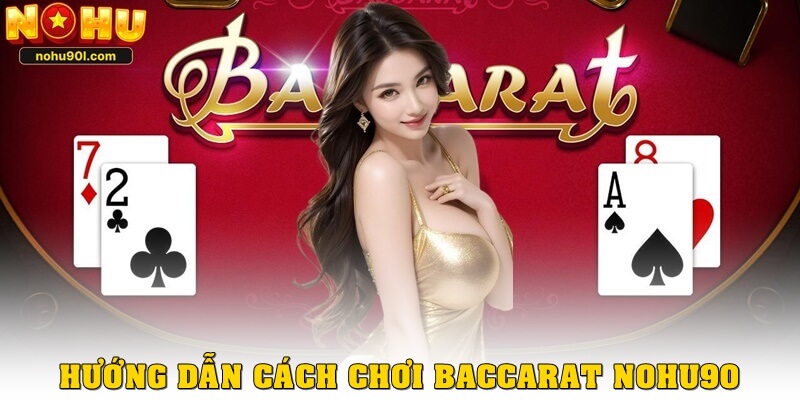 Hướng dẫn cách chơi baccarat Nohu90 cho người mới