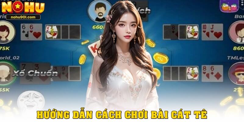 Hướng dẫn cách chơi bài cát tê Nohu90 chi tiết