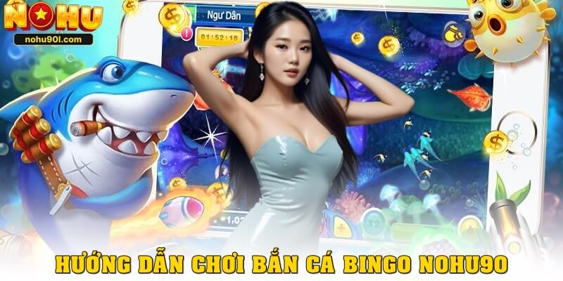 Hướng dẫn chơi bắn cá Bingo Nohu90 từ A đến Z