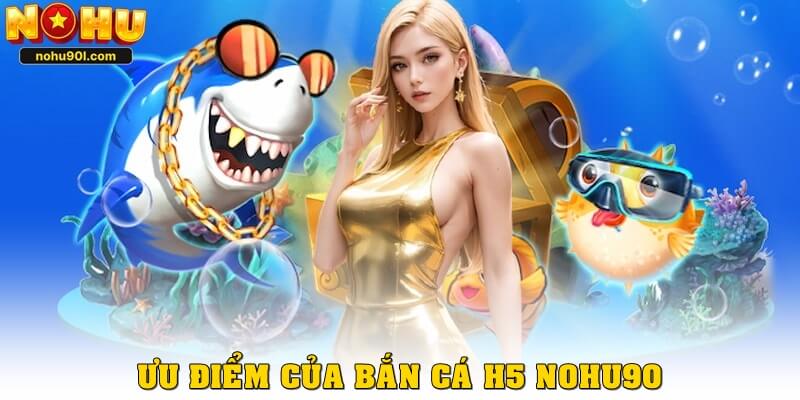 Ưu điểm đáng được đánh giá cao của bắn cá H5 Nohu90