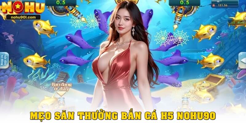 Mẹo săn thưởng hiệu quả khi chơi bắn cá H5 Nohu90