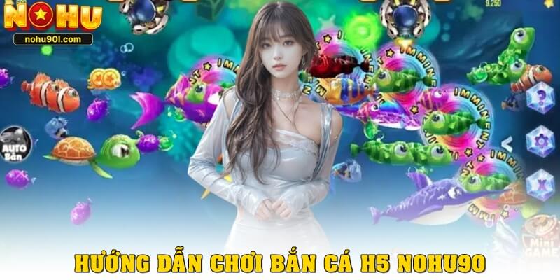 Hướng dẫn chơi bắn cá H5 Nohu90 cho người mới