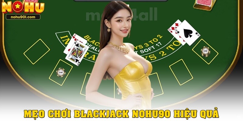 Mẹo chơi blackjack Nohu90 hiệu quả nhất