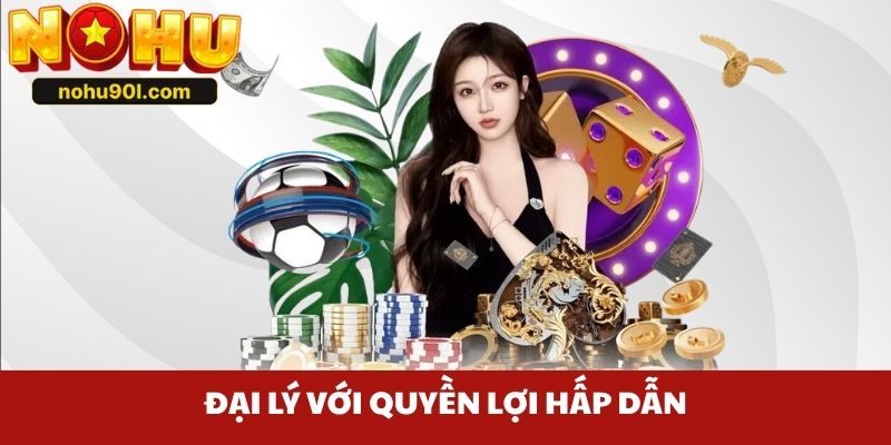 Đại lý với quyền lợi hấp dẫn