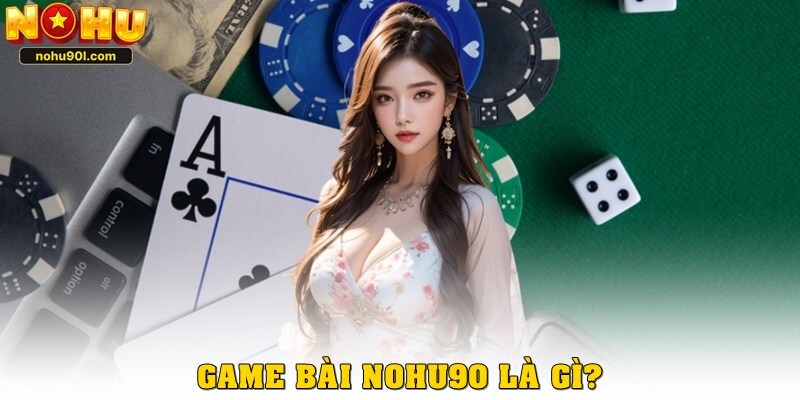 Game bài Nohu90 là gì?