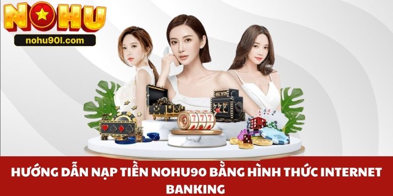Hướng dẫn nạp tiền Nohu90 bằng hình thức Internet Banking 