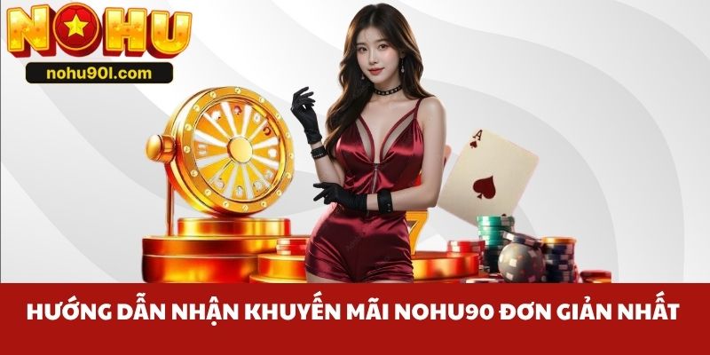 Hướng dẫn nhận khuyến mãi Nohu90 đơn giản nhất 