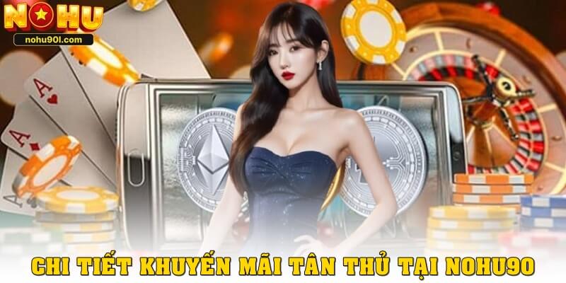 Chi tiết về các khuyến mãi tân thủ tại Nohu90
