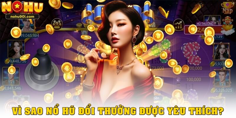 Vì sao nổ hũ đổi thưởng lại hot đến vậy?