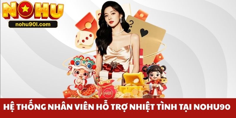 Hệ thống nhân viên hỗ trợ nhiệt tình tại Nohu90
