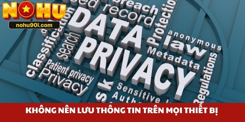 Không nên lưu thông tin trên mọi thiết bị