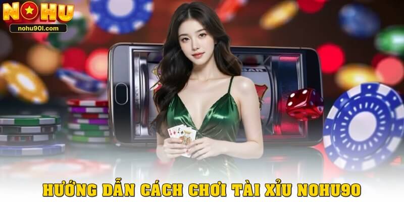 Hướng dẫn cách chơi tài xỉu Nohu90 cho người mới