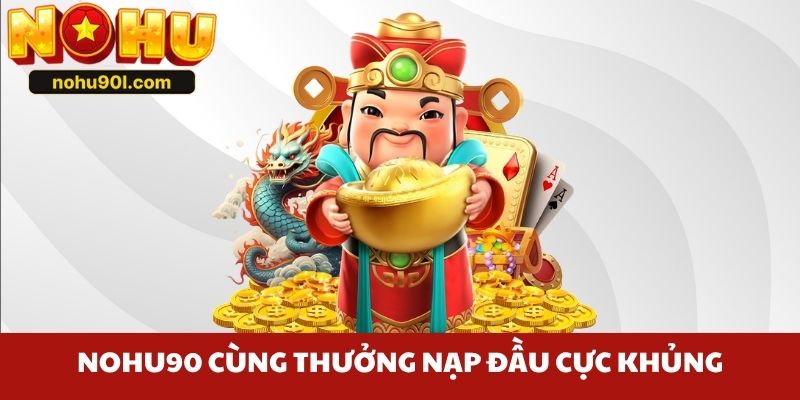 Nohu90 cùng thưởng nạp đầu cực khủng